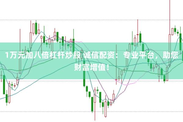 1万元加八倍杠杆炒股 诚信配资：专业平台，助您财富增值！