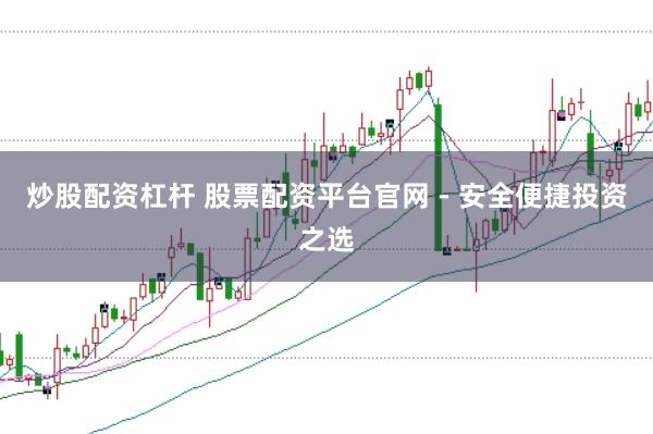 炒股配资杠杆 股票配资平台官网 - 安全便捷投资之选