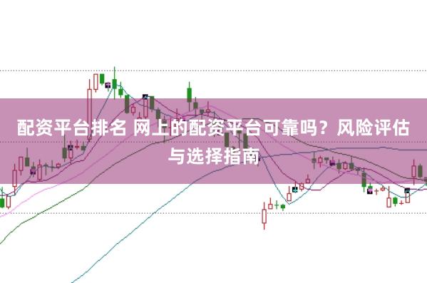 配资平台排名 网上的配资平台可靠吗?风险评估与选择指南