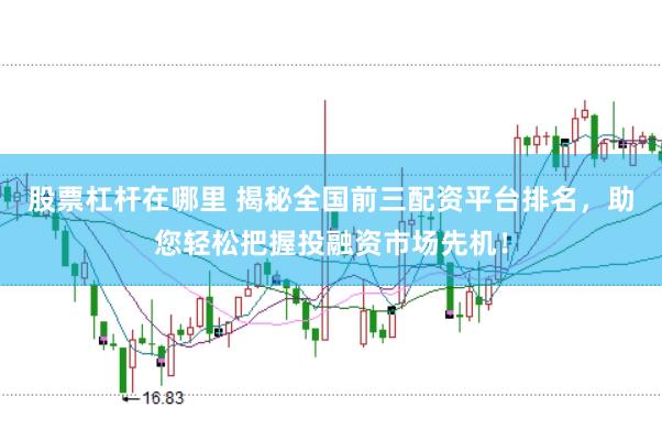 股票杠杆在哪里 揭秘全国前三配资平台排名，助您轻松把握投融资市场先机！