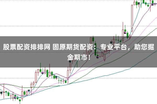 股票配资排排网 固原期货配资：专业平台，助您掘金期市！