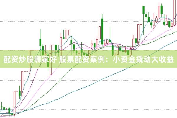配资炒股哪家好 股票配资案例:小资金撬动大收益