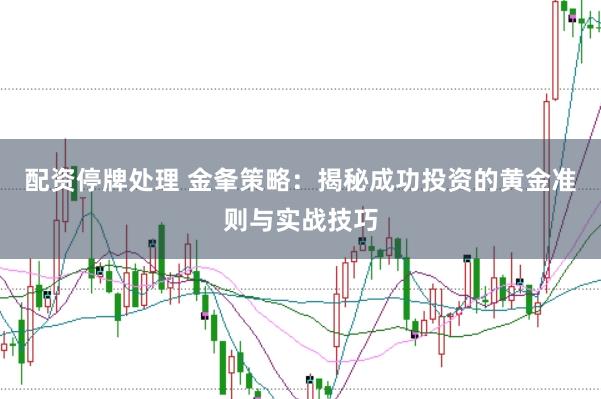 配资停牌处理 金夆策略：揭秘成功投资的黄金准则与实战技巧