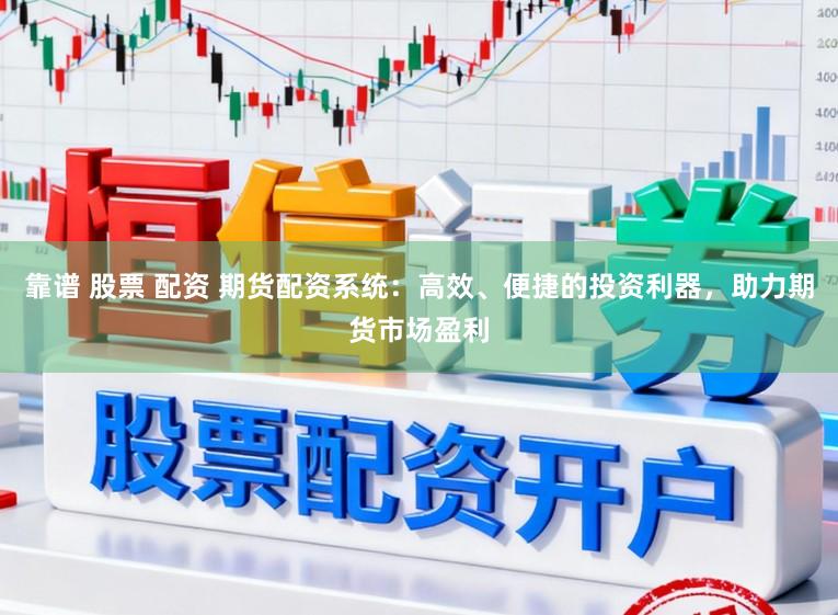 靠谱 股票 配资 期货配资系统:高效、便捷的投资利器,助力期货市场盈利