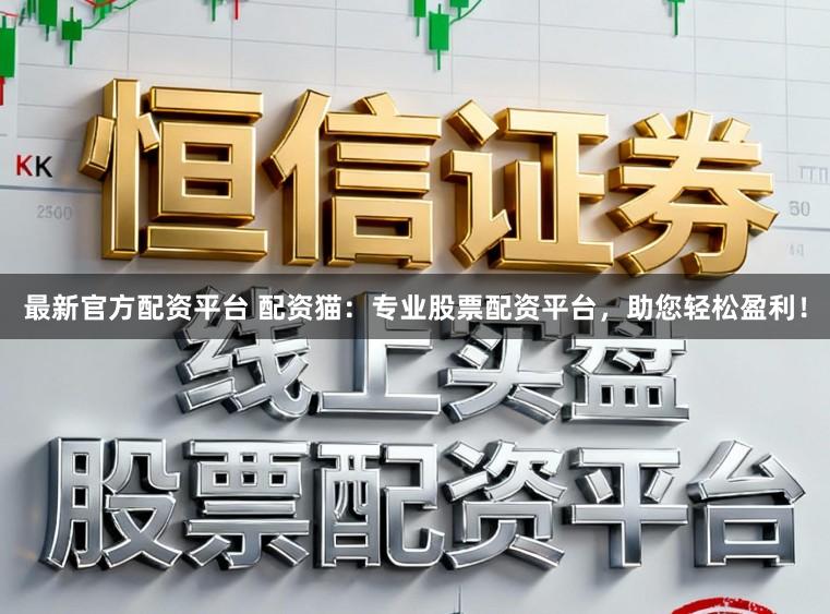 最新官方配资平台 配资猫:专业股票配资平台,助您轻松盈利!