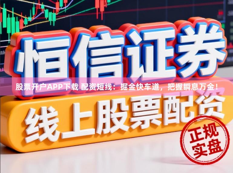 股票开户APP下载 配资短线:掘金快车道,把握瞬息万金!