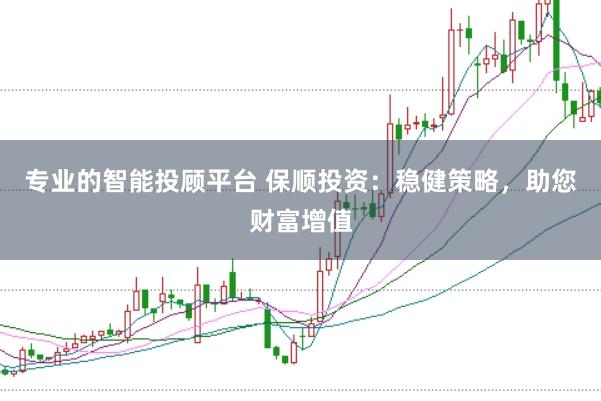 专业的智能投顾平台 保顺投资：稳健策略，助您财富增值