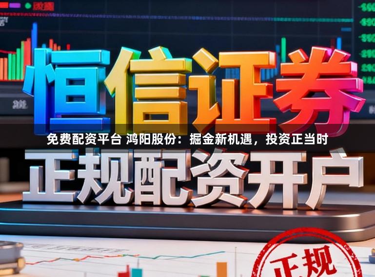 免费配资平台 鸿阳股份:掘金新机遇,投资正当时