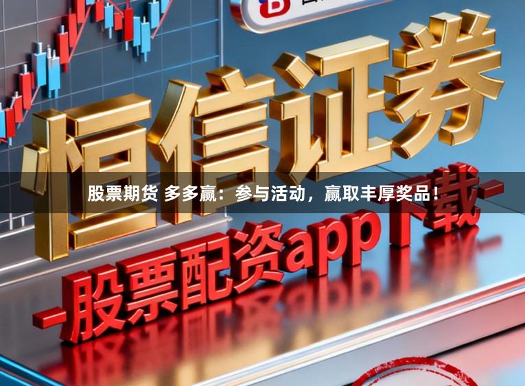股票期货 多多赢:参与活动,赢取丰厚奖品!