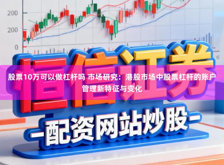 股票10万可以做杠杆吗 市场研究：港股市场中股票杠杆的账户管理新特征与变化