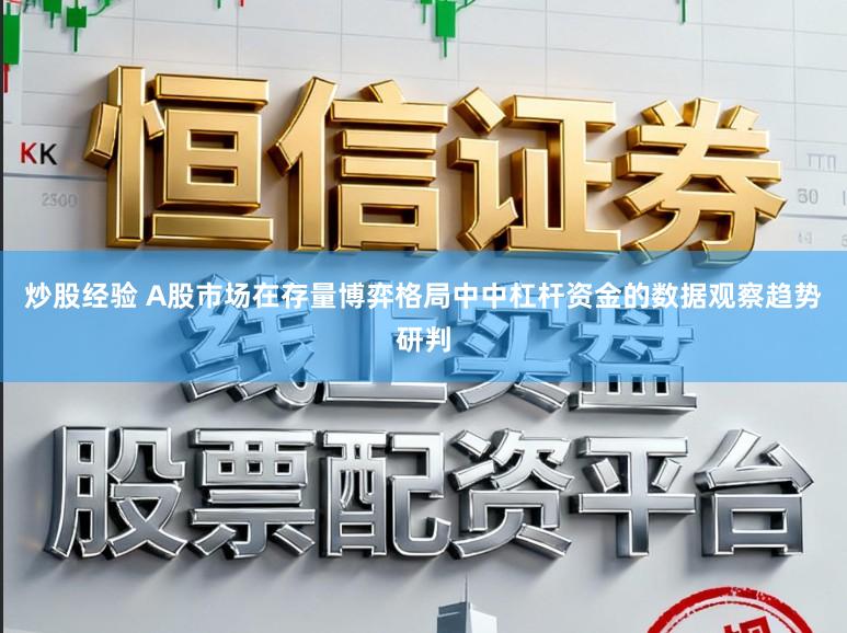 炒股经验 A股市场在存量博弈格局中中杠杆资金的数据观察趋势研判