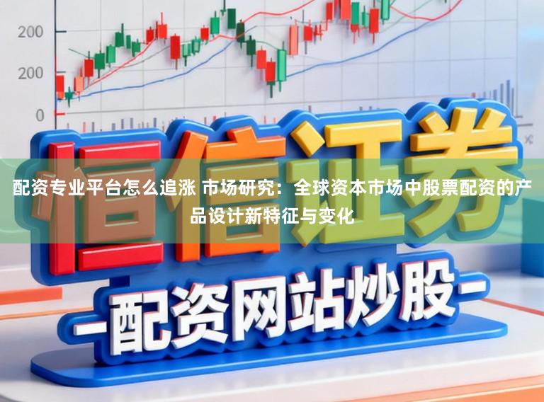 配资专业平台怎么追涨 市场研究：全球资本市场中股票配资的产品设计新特征与变化