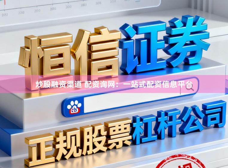 炒股融资渠道 配资询网：一站式配资信息平台