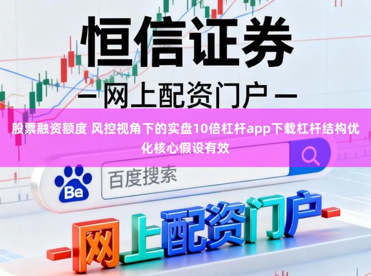 股票融资额度 风控视角下的实盘10倍杠杆app下载杠杆结构优化核心假设有效