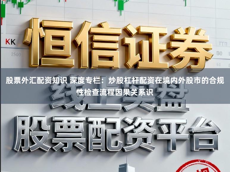 股票外汇配资知识 深度专栏：炒股杠杆配资在境内外股市的合规性检查流程因果关系识