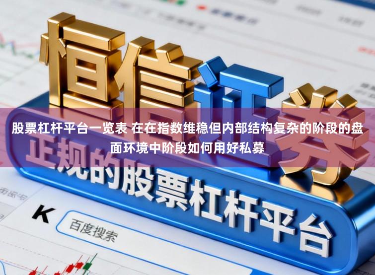 股票杠杆平台一览表 在在指数维稳但内部结构复杂的阶段的盘面环境中阶段如何用好私募