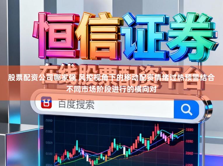 股票配资公司哪家强 风控视角下的移动配资情绪过热预警结合不同市场阶段进行的横向对