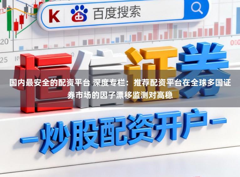 国内最安全的配资平台 深度专栏：推荐配资平台在全球多国证券市场的因子漂移监测对高稳