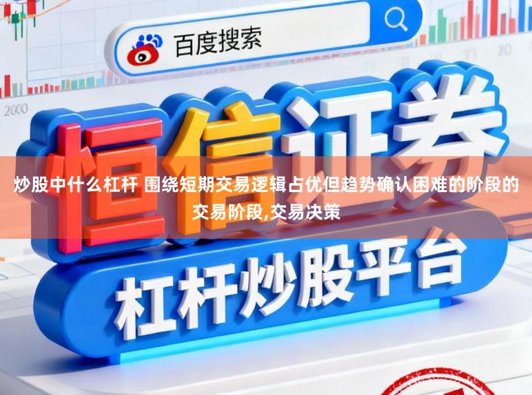 炒股中什么杠杆 围绕短期交易逻辑占优但趋势确认困难的阶段的交易阶段，交易决策