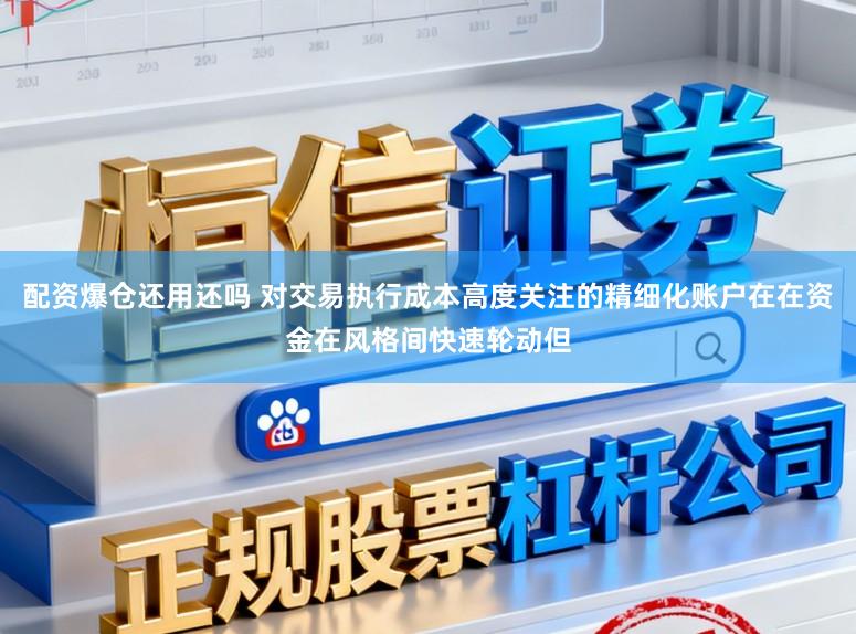 配资爆仓还用还吗 对交易执行成本高度关注的精细化账户在在资金在风格间快速轮动但