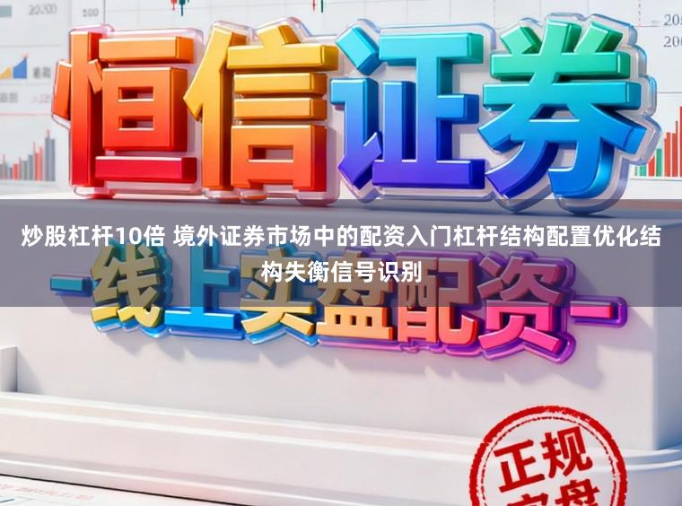 炒股杠杆10倍 境外证券市场中的配资入门杠杆结构配置优化结构失衡信号识别