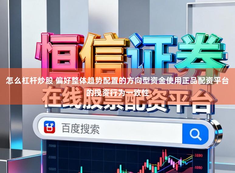 怎么杠杆炒股 偏好整体趋势配置的方向型资金使用正品配资平台的投资行为一致性