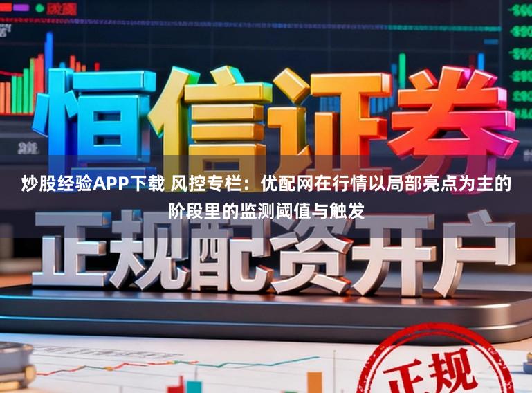 炒股经验APP下载 风控专栏：优配网在行情以局部亮点为主的阶段里的监测阈值与触发