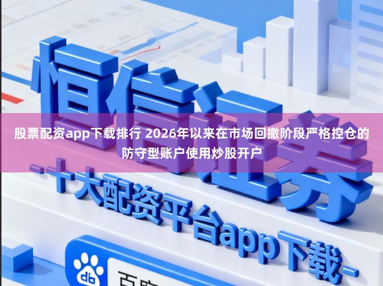 股票配资app下载排行 2026年以来在市场回撤阶段严格控仓的防守型账户使用炒股开户