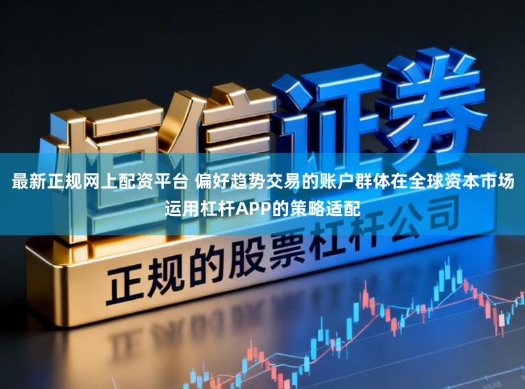 最新正规网上配资平台 偏好趋势交易的账户群体在全球资本市场运用杠杆APP的策略适配