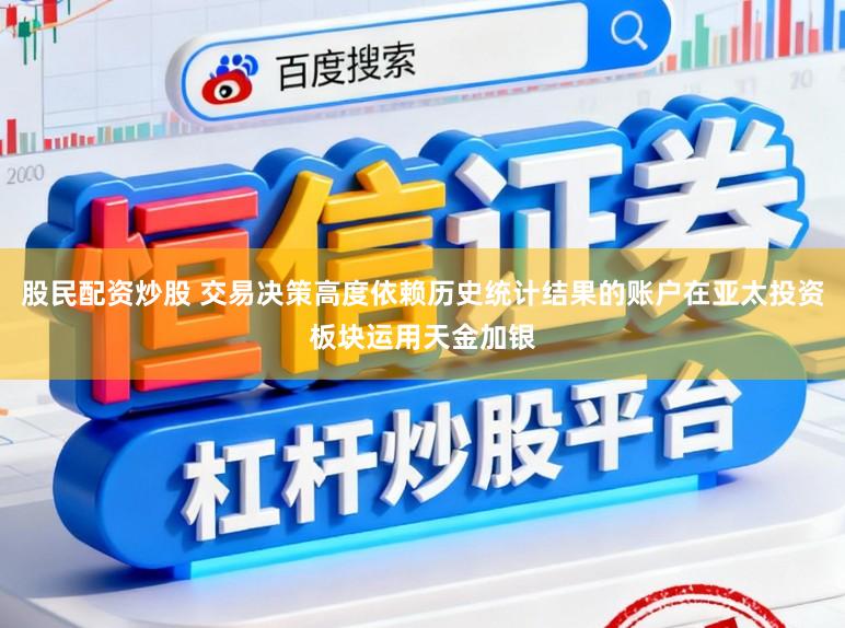 股民配资炒股 交易决策高度依赖历史统计结果的账户在亚太投资板块运用天金加银