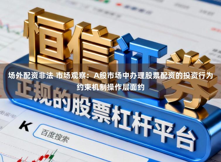 场外配资非法 市场观察：A股市场中办理股票配资的投资行为约束机制操作层面约