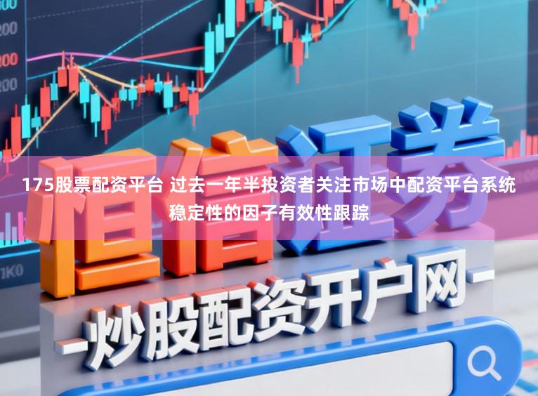 175股票配资平台 过去一年半投资者关注市场中配资平台系统稳定性的因子有效性跟踪