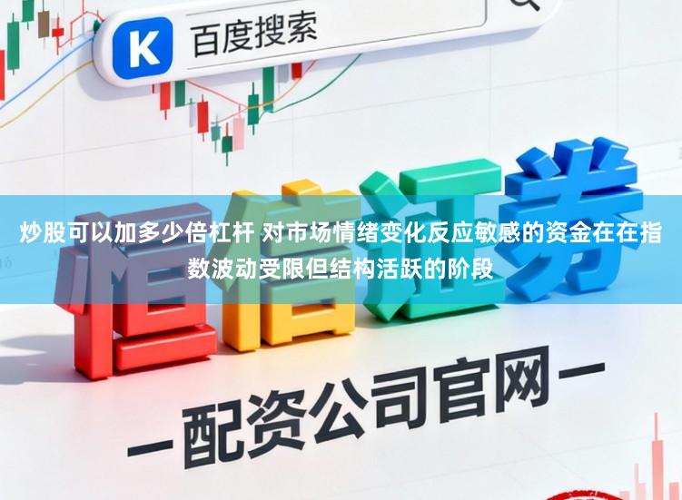炒股可以加多少倍杠杆 对市场情绪变化反应敏感的资金在在指数波动受限但结构活跃的阶段