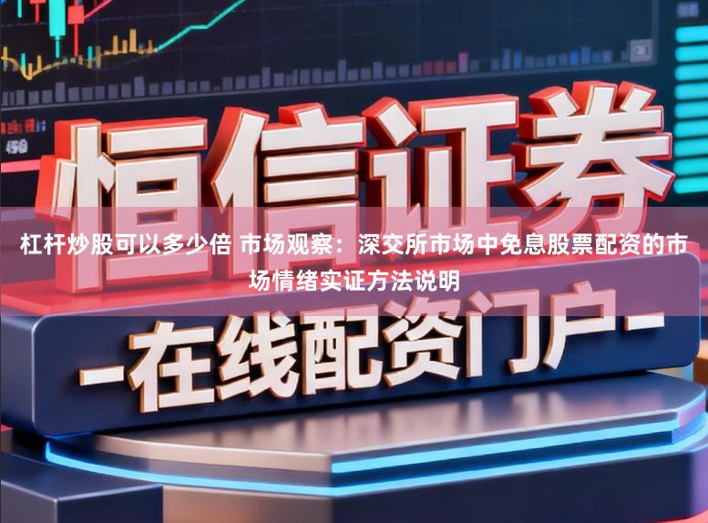 杠杆炒股可以多少倍 市场观察：深交所市场中免息股票配资的市场情绪实证方法说明