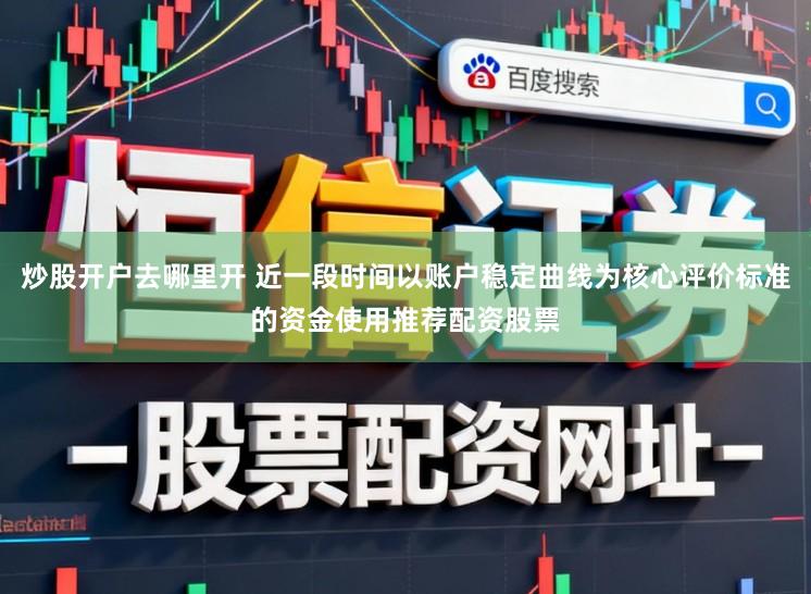 炒股开户去哪里开 近一段时间以账户稳定曲线为核心评价标准的资金使用推荐配资股票