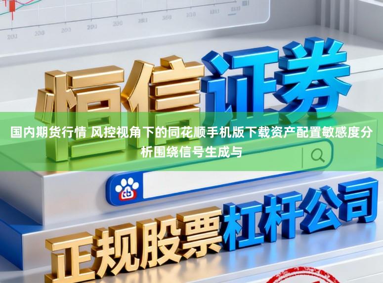 国内期货行情 风控视角下的同花顺手机版下载资产配置敏感度分析围绕信号生成与