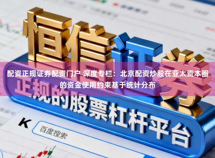 配资正规证券配资门户 深度专栏：北京配资炒股在亚太资本圈的资金使用约束基于统计分布