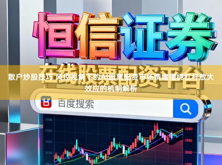 散户炒股技巧 风控视角下的AI股票配资市场情绪围绕杠杆放大效应的机制解析