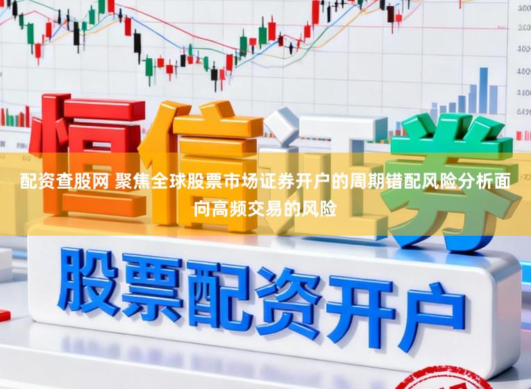 配资查股网 聚焦全球股票市场证券开户的周期错配风险分析面向高频交易的风险