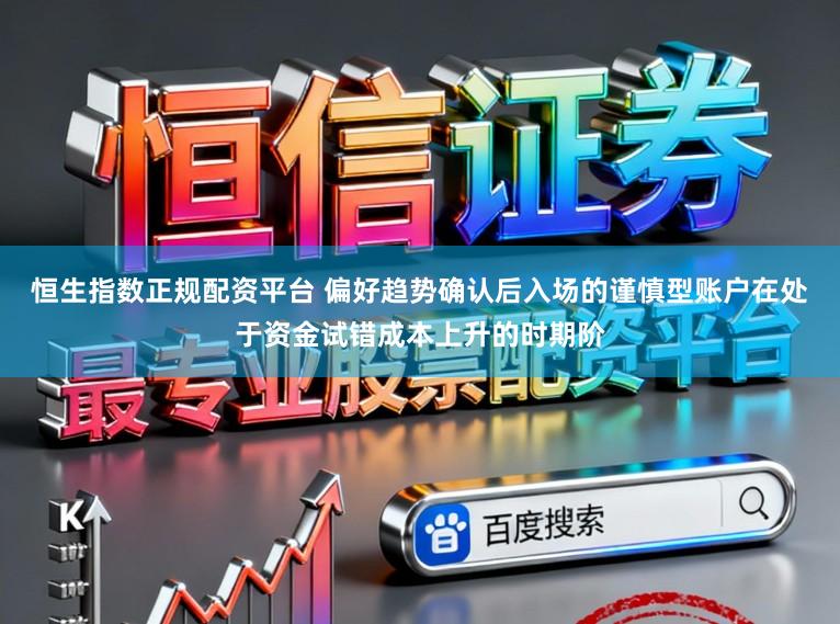 恒生指数正规配资平台 偏好趋势确认后入场的谨慎型账户在处于资金试错成本上升的时期阶