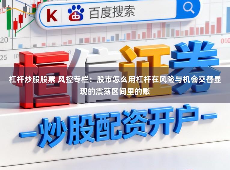 杠杆炒股股票 风控专栏：股市怎么用杠杆在风险与机会交替显现的震荡区间里的账