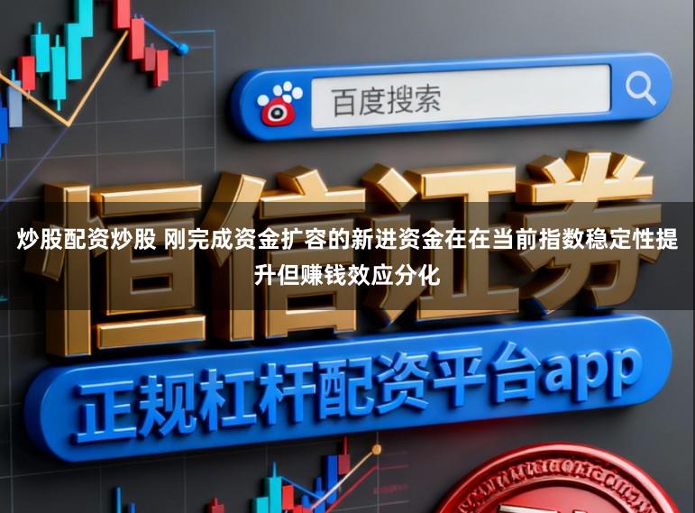 炒股配资炒股 刚完成资金扩容的新进资金在在当前指数稳定性提升但赚钱效应分化