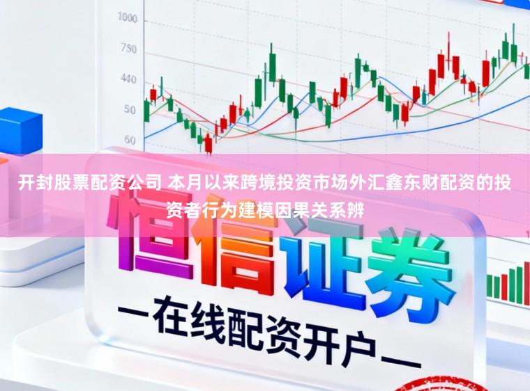 开封股票配资公司 本月以来跨境投资市场外汇鑫东财配资的投资者行为建模因果关系辨