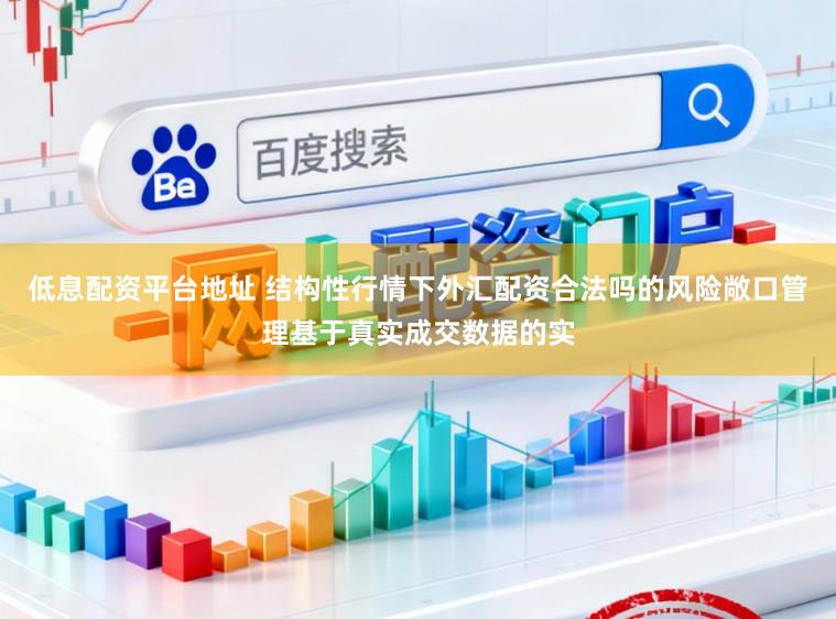 低息配资平台地址 结构性行情下外汇配资合法吗的风险敞口管理基于真实成交数据的实