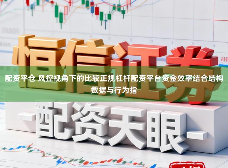 配资平仓 风控视角下的比较正规杠杆配资平台资金效率结合结构数据与行为指