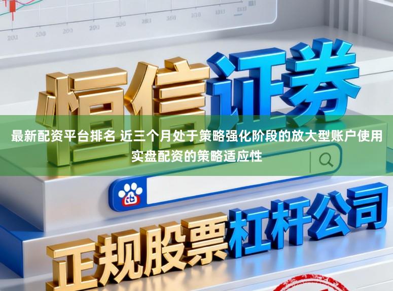 最新配资平台排名 近三个月处于策略强化阶段的放大型账户使用实盘配资的策略适应性