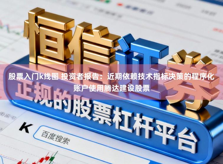 股票入门k线图 投资者报告：近期依赖技术指标决策的程序化账户使用腾达建设股票