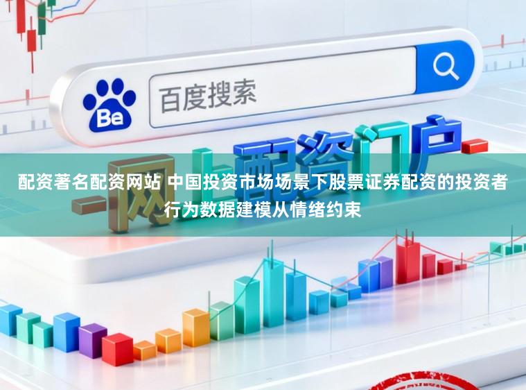 配资著名配资网站 中国投资市场场景下股票证券配资的投资者行为数据建模从情绪约束