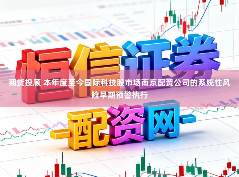 期货投顾 本年度至今国际科技股市场南京配资公司的系统性风险早期预警执行