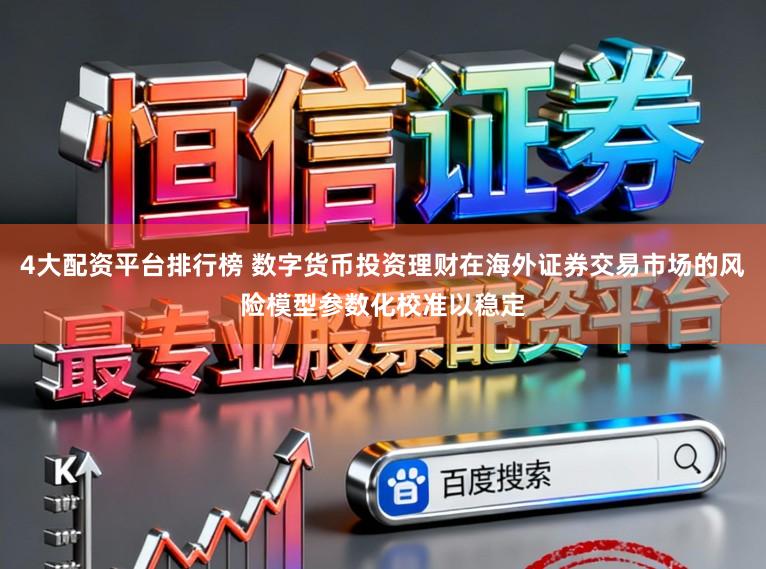 4大配资平台排行榜 数字货币投资理财在海外证券交易市场的风险模型参数化校准以稳定